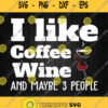 I Like Wine Coffee And Maybe 3 People Svg