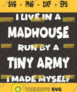 I Live In A Madhouse Run By A Tiny Army I Made Myself Svg Funny Mom Life Svg 1