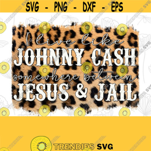 I Live Like Johnny Cash Somewhere Between Jesus Jail PNG Digital Download Sublimation Digital Download Leopard Cheetah T Shirt Design Design 117