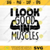 I Look Good In Muscle SVG Cut File Gym SVG Bundle Gym Sayings Quotes Svg Fitness Quotes Svg Workout Motivation Svg Silhouette Cricut Design 630 copy