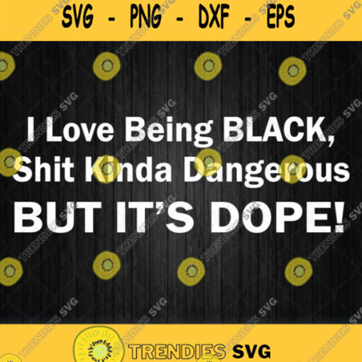 I Love Being Black Shit Kinda Dangerous But Its Dope Svg Png Dxf Eps