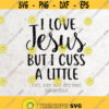 I Love Jesus But I Cuss A Little SVG File DXF Silhouette Print Vinyl Cricut Cutting SVG T shirt Design Handlettered Jesus Religious Bible Design 333