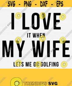 I Love My Wife Svg File for Cricut Cut Golf SvgPngEpsDxfPdf Golfing Svg I Love It When My Wife Lets Me Go Golfing Svg Vector Design 185