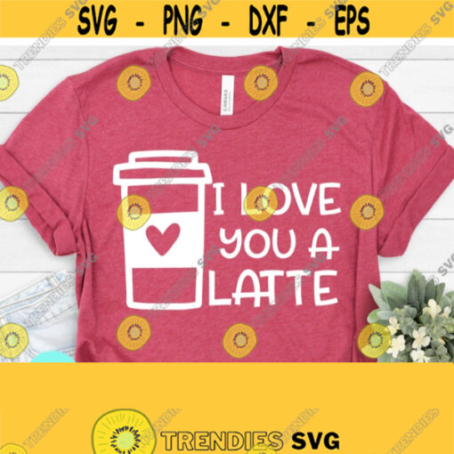 I Love You A Latte SVG Funny Mom Svg Xoxo Svg Valentines Day Svg Love Svg Valentines Quote Svg Dxf Eps Png Svg Design 632
