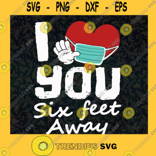 I Love You Six Feet Away Covid 19 SVG Idea for Perfect Gift Gift for Everyone Digital Files Cut Files For Cricut Instant Download Vector Download Print Files