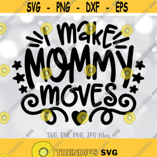 I Make Mommy Moves SVG Funny Mom SVG Mother Cut File Mom shirt design New Mom svg Cute Mom svg Sayings Cricut Silhouette cut files Design 563