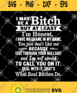 I May Be A Bitch But At Least Im Honest I Have No Shame In My Game You Just Dont Like Me Svg What Real Bitches Do Svg Quote Svg