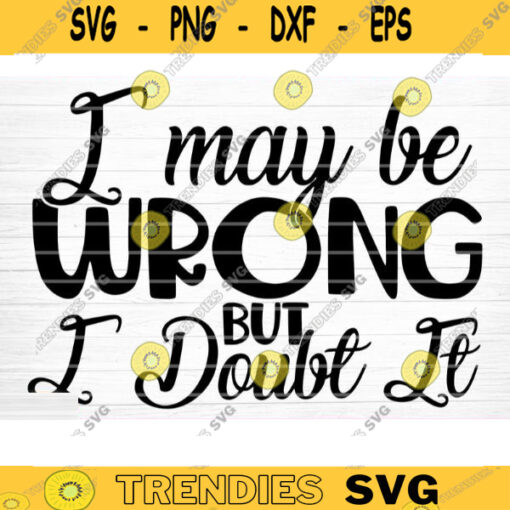 I May Be Wrong But I Doubt It Svg File Vector Printable Clipart Funny Mom Quote Svg Mama Saying Mama Sign Mom Gift Svg Decal Cricut Design 1218 copy