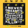 I NEVER DREAMED Id Grow up to be an asshole but here I am killing it Humor Design Phrase Svg Funny Digital Design