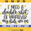 I Need A Double Shot Of Whatever My Kids Are On SVG Cut File Cricut Commercial use Silhouette Clip art Vector Mom life SVG Design 395