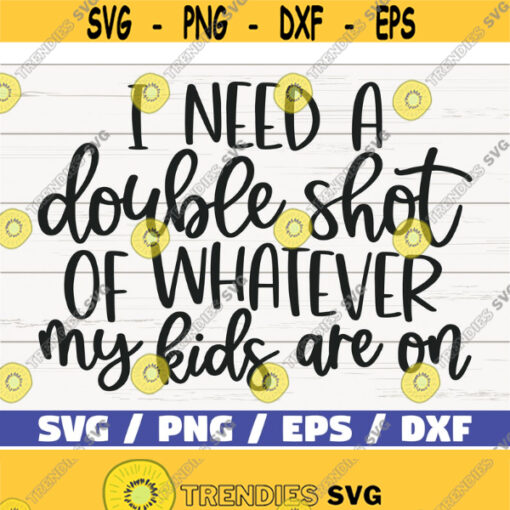 I Need A Double Shot Of Whatever My Kids Are On SVG Cut File Cricut Commercial use Silhouette Clip art Vector Mom life SVG Design 395