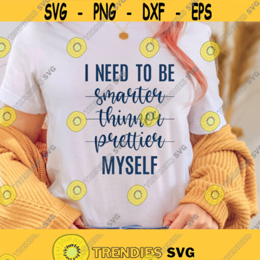 I Need To Be Smarter Thinner Prettier Myself Svg Png Eps Pdf Files I Need To Be Myself Myself Svg Strong Women Svg Strong Mom Svg Design 451