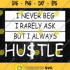 I Never Beg I Rarely Ask But I Always Hustle Svg Png Dxf Eps
