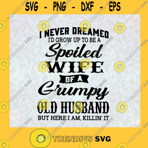 I Never Dreamed Id Grow Up To Be A Wife Of A Grumpy Old Husband But Here I Am Killin It Gift For Friends SVG Birthday Gift Idea for Perfect Gift Svg File For Cricut