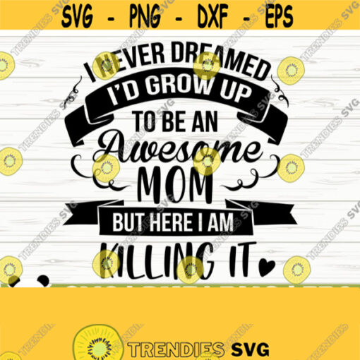 I Never Dreamed Id Grow Up To Be An Awesome Mom Svg Mom Quote Svg Mama Svg Mom Life Svg Mothers Day Svg Mom Shirt Svg Motherhood SVG Design 305