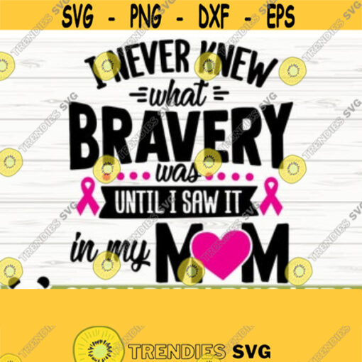 I Never Knew What Bravery Was Until I Saw It In My Mom Svg Breast Cancer Svg Cancer Awareness Svg Pink Ribbon Svg Cancer Ribbon Svg Design 25