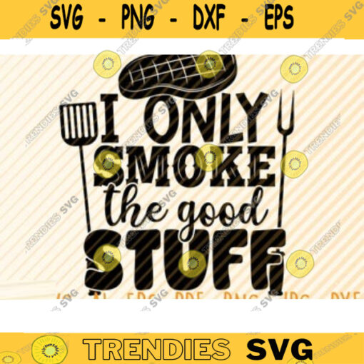 I Only Smoke The Good Stuff Svg File Vector Printable Clipart Funny BBQ Quote Svg Barbecue Grill Sayings Svg BBQ Shirt Print Decal Design 56 copy