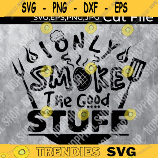 I Only Smoke The Good Stuff Svg Funny BBQ Quote Svg Barbecue Grill Sayings BBQ Shirt Print DecalDAD BirthdayPrintable Clipart Design 355