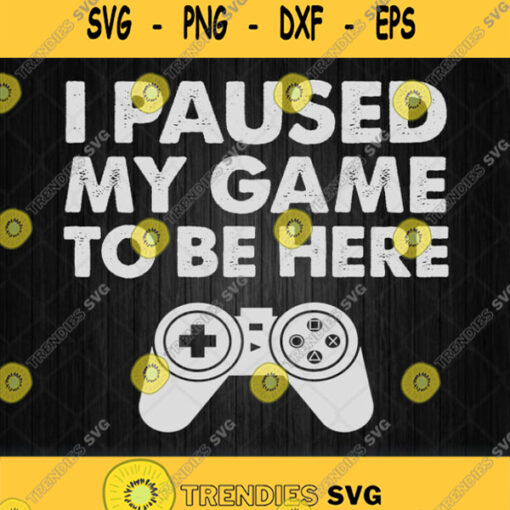 I Paused My Game To Be Here Svg Png Svgbundles Svgcricut