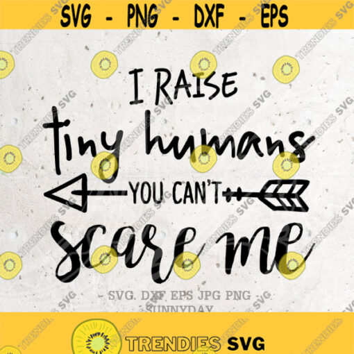 I Raise Tiny Humans You Cant Scare Me Svg File DXF Silhouette Print Vinyl Cricut Cutting SVG T shirt Design Iron on Momlife SvgHalloween Design 327