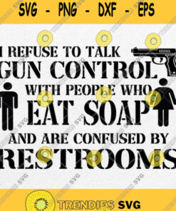 I Refuse To Talk Gun Control With People Who Eat Soap Svg Png Dxf Eps Svg Cut Files Svg Clipart