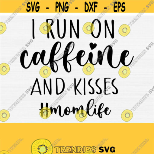 I Run On Caffeine and Kisses SVG For Mothers Day Mom Shirt and Cricut Cut Cutting Machines Files Digital Instant Download Momlife Svg Design 910