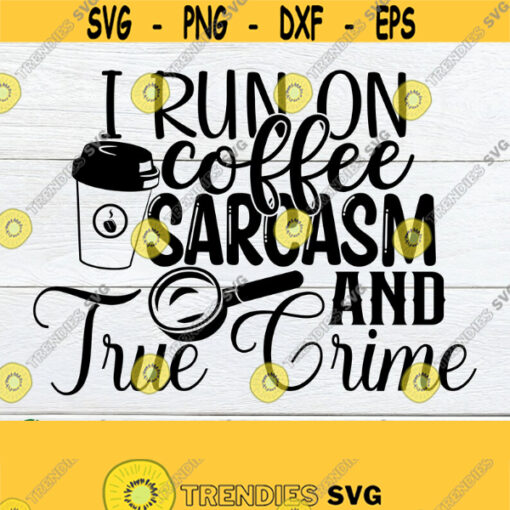 I Run On Coffee Sarcasm And Crime Documentaries. Adult humor. Coffee and Crime shirt cut file. Coffee and true crime shirt cut file. Design 904
