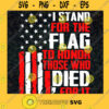 I Stand for A Flag To Honor Those Who I Died For it US Flag SVG Idea for Perfect Gift Gift for Everyone Digital Files Cut Files For Cricut Instant Download Vector Download Print Files