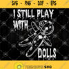 I Still Play With Dolls Halloween Svg Dolls Svg Halloween Svg Voodoo Dolls Svg