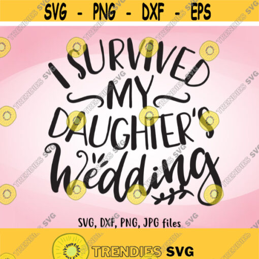 I Survived My Daughters Wedding SVG Funny Wedding SVG Mother Father of The Bride Shirt Design DIY Wedding Gifts for Parents Bride svg Design 288