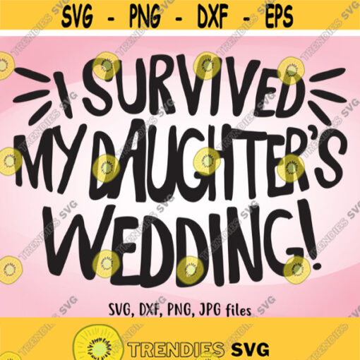 I Survived My Daughters Wedding SVG Funny Wedding SVG Mother Father of The Bride Shirt Design DIY Wedding Gifts for Parents Bride svg Design 400