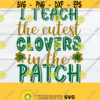 I Teach The Cutest Clovers In The Patch St. Patricks Day Teacher St. Patricks Day Teacher SVG Cut File Print Image Iron On DXF Design 664