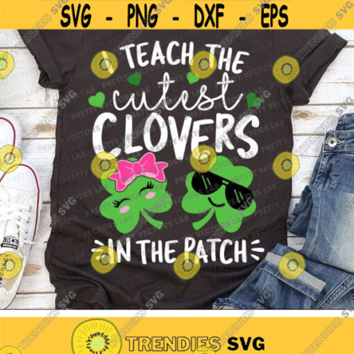 I Teach The Cutest Clovers in the Patch Svg St. Patricks Day Svg Dxf Eps Png Teacher Svg School Cut File Funny Quote Silhouette Cricut Design 1364 .jpg