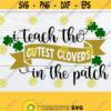 I Teach the Cutest Clovers In The Patch St. Patricks Day Teacher Teacher SVG St. Patricks Day SVG Cut File Printable Image Iron on Design 1209