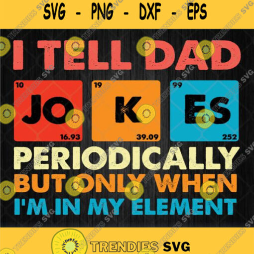 I Tell Dad Jokes Periodically But Only When Im In My Element Svg Png Dxf Eps