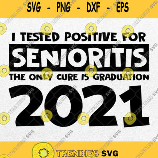 I Tested Positive For Senioritis The Only Cure Is Graduation 2021 Svg Png