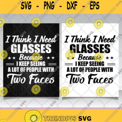I Think I Need Glasses Because I Keep Seeing A Lot Of People With Two Faces Svg Png Dxf Eps