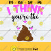 I Think Youre the Shit Funny Valentines Day Valentines Day Adult HumorsvgDigital Download Cut File Iron On Printable Vector Image Design 1522