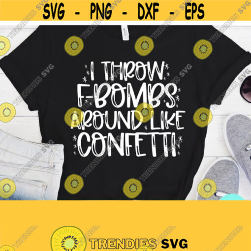 I Throw F Bombs Like Confetti Svg Funny Mom Svg Sarcastic Svg Dxf Eps Png Silhouette Cricut Cameo Mom Svg Sayings Adult Humor Svg Design 267