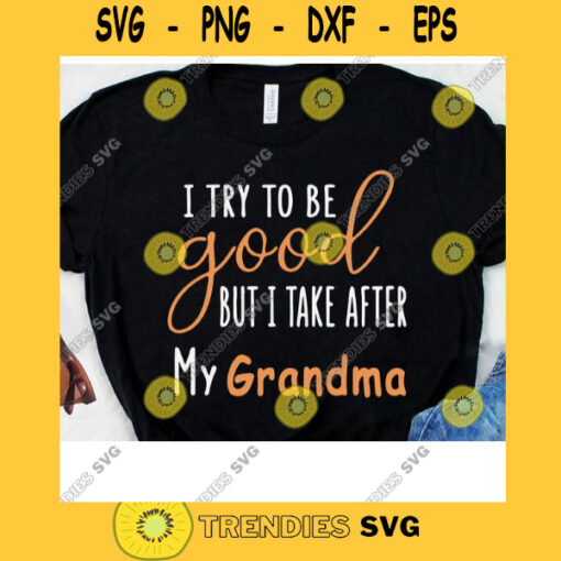 I Try To Be Good But I Take After My Grandma Svg Funny Svg Grandma Svg Grandmother Svg Nana Svg Mimi Svg Digital Cut Files