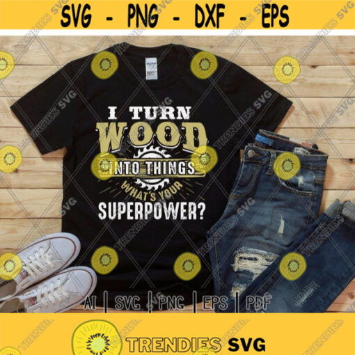 I Turn Wood into Things Superpower WoodworkingWoodworkerCarpenterCabinetmakerDigital DownloadPrintSublimation Design 308