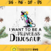 I Want To Be A Princess Dinosaur Svg Dinosaurus Kid Svg T Rex Color Svg
