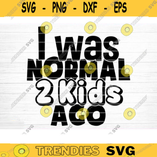 I Was Normal 2 Kids Ago Svg File Vector Printable Clipart Funny Mom Quote Svg Mama Saying Mama Sign Mom Gift Svg Decal Design 1175 copy