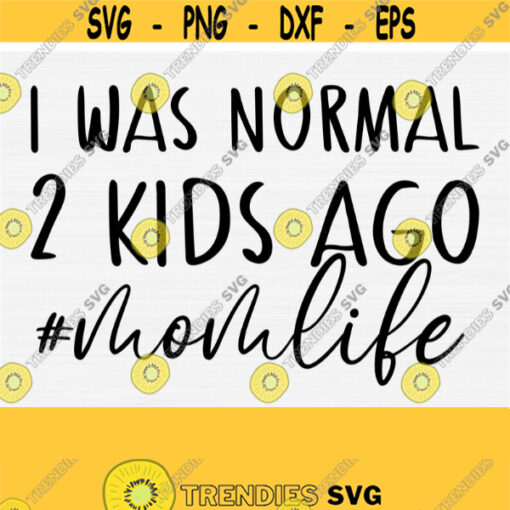 I Was Normal 2 Kids Ago Svg Files Mothers Day Shirt Svg Mom life SvgPngEpsDxfPdf Silhouette Cameo and Cricut Mom Life Svg Vector Design 794