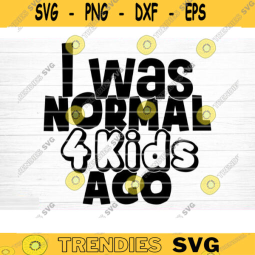 I Was Normal 4 Kids Ago Svg File Vector Printable Clipart Funny Mom Quote Svg Mama Saying Mama Sign Mom Gift Svg Decal Design 708 copy