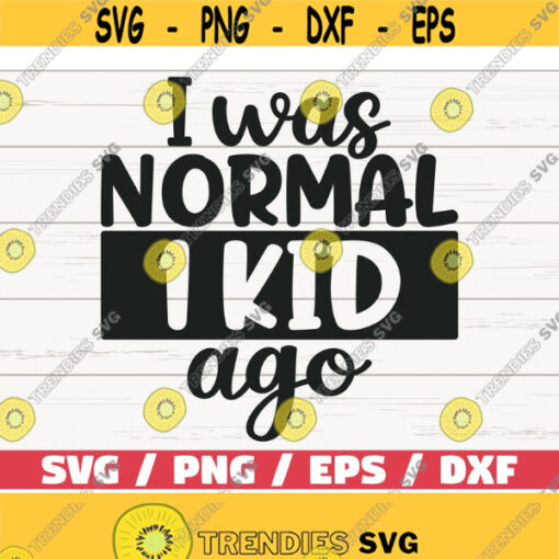 I Was Normal One Kid Ago SVG Cut File Cricut Commercial use Silhouette Clip art Vector Printable Mom Shirt Mom of one SVG Design 1011