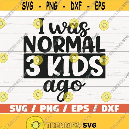 I Was Normal Three Kids Ago SVG Cut File Cricut Commercial use Silhouette Clip art Printable Mother shirt Mom of three Design 465