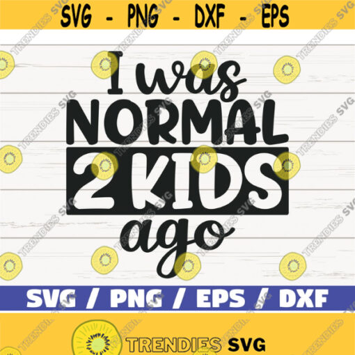 I Was Normal Two Kids Ago SVG Cut File Cricut Commercial use Silhouette Clip art Printable Funny mother shirt SVG Mom of two Design 464