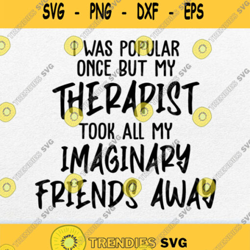 I Was Popular Once But My Therapist Took All My Imaginary Friends Away Svg Png