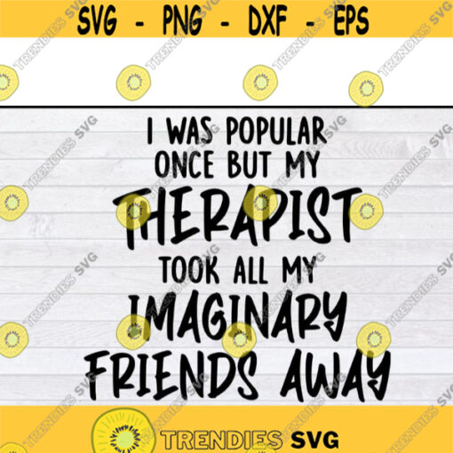 I Was Popular Once But My Therapist Took All My Imaginary Friends Away svg files for cricutDesign 255 .jpg